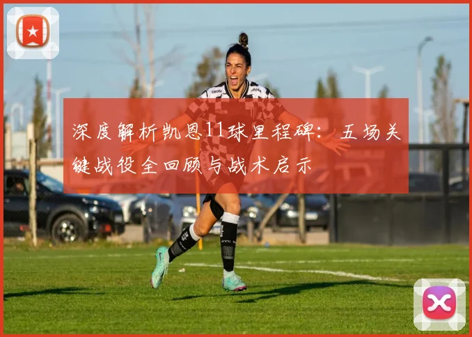 深度解析凯恩11球里程碑:五场关键战役全回顾与战术启示