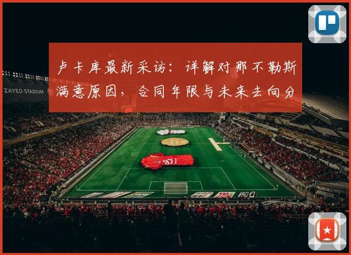 卢卡库最新采访:详解对那不勒斯满意原因,合同年限与未来去向分析